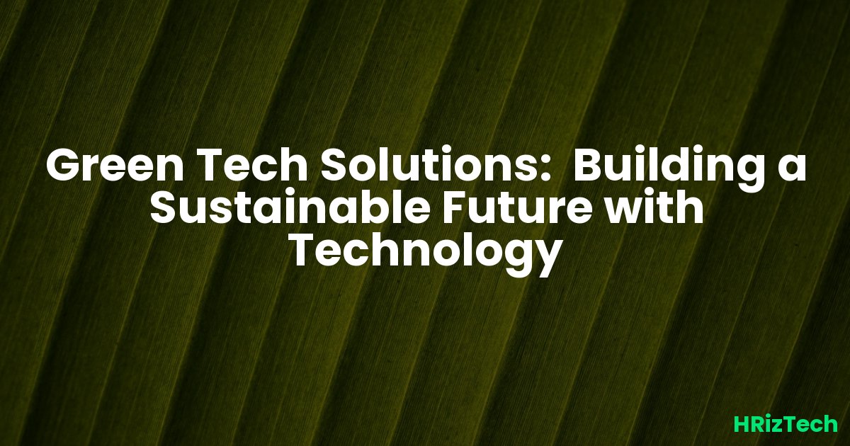 Green Tech Solutions:  Building a Sustainable Future with Technology