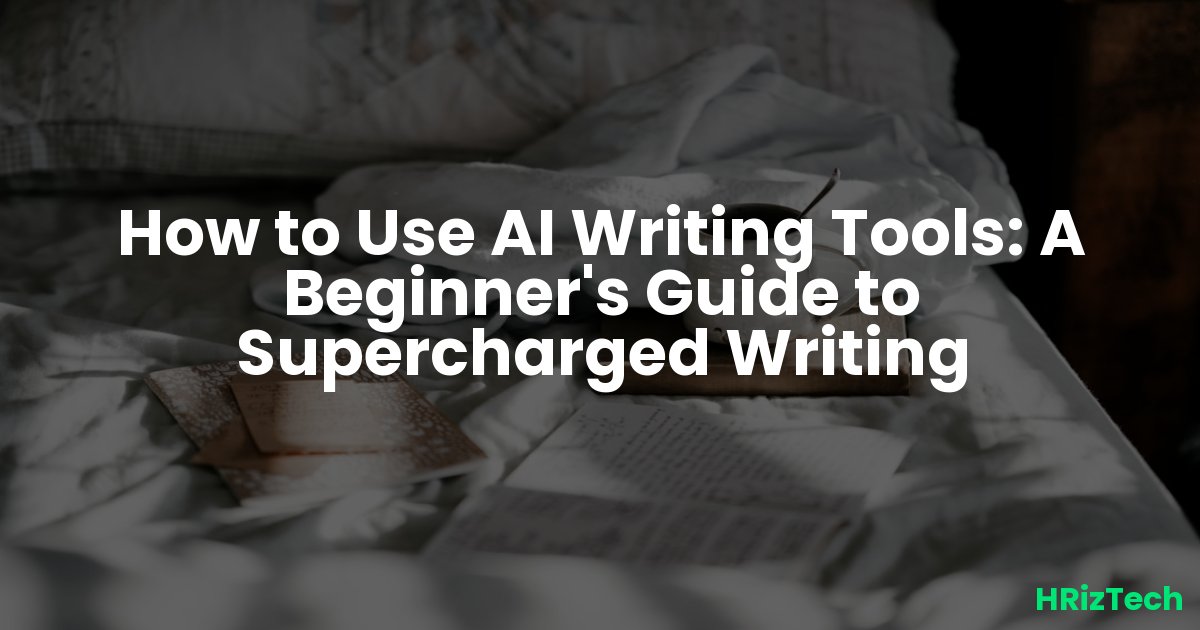 How to Use AI Writing Tools: A Beginner's Guide to Supercharged Writing