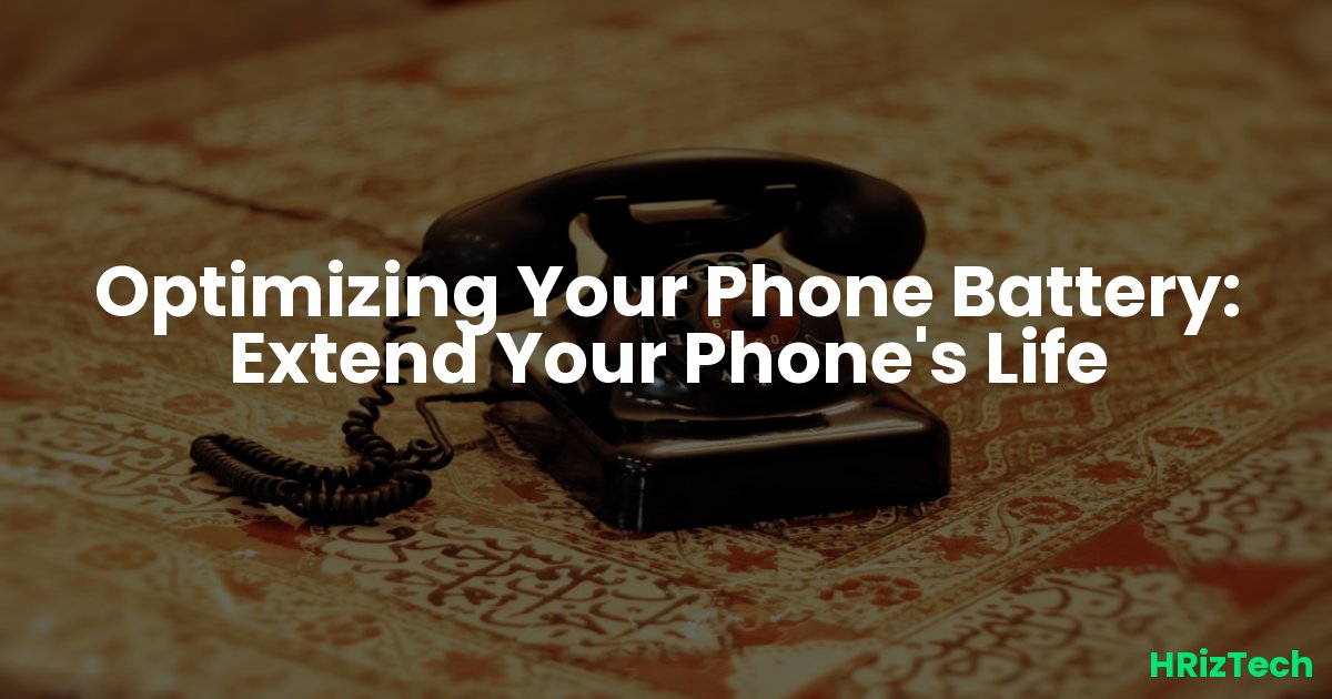Optimizing Your Phone Battery: Extend Your Phone's Life