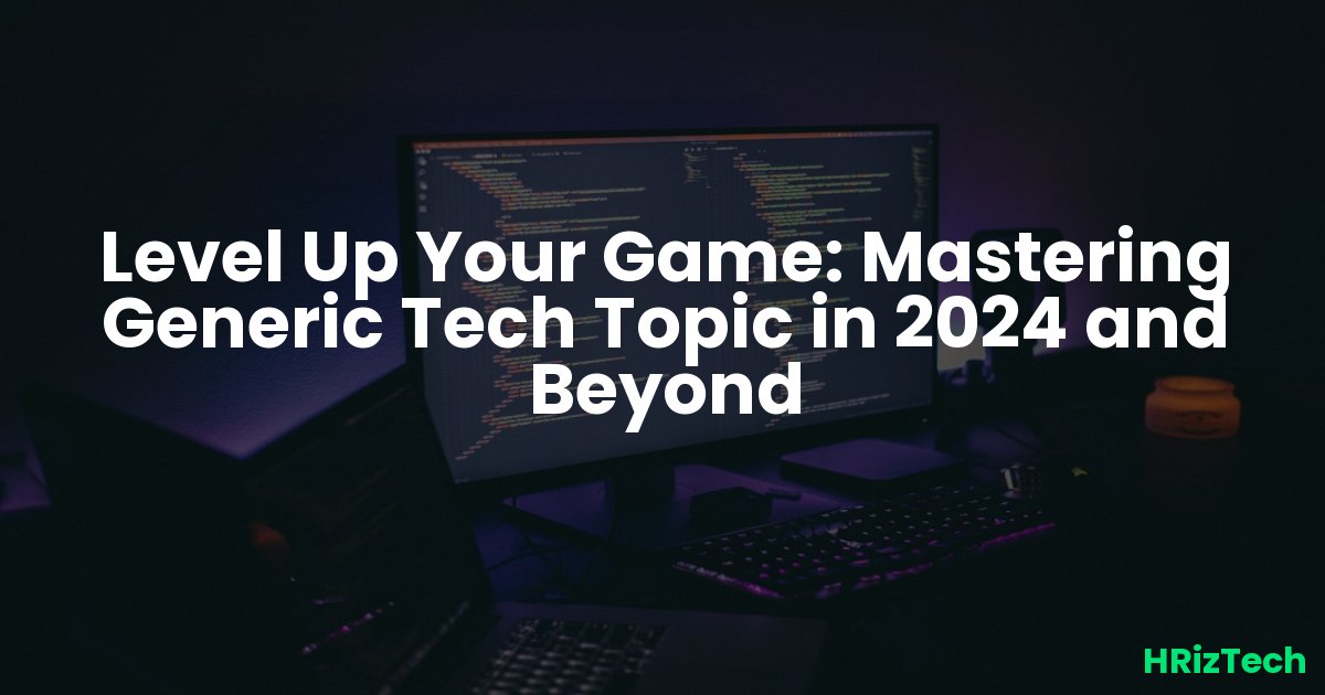 Level Up Your Game: Mastering Generic Tech Topic in 2024 and Beyond