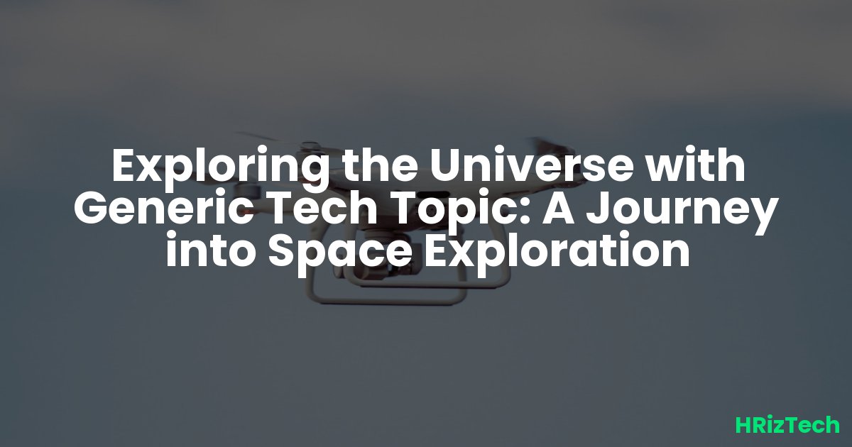 Exploring the Universe with Generic Tech Topic: A Journey into Space Exploration