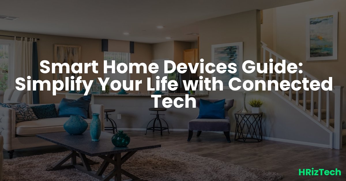 Smart Home Devices Guide: Simplify Your Life with Connected Tech