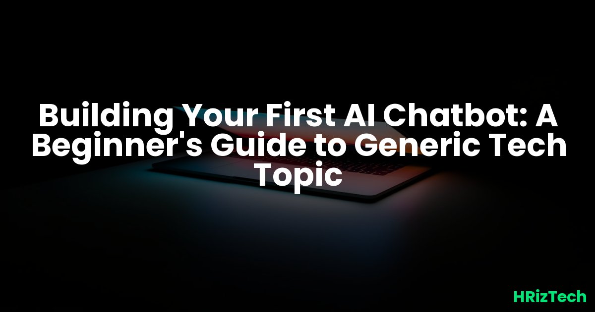 Building Your First AI Chatbot: A Beginner's Guide to Generic Tech Topic