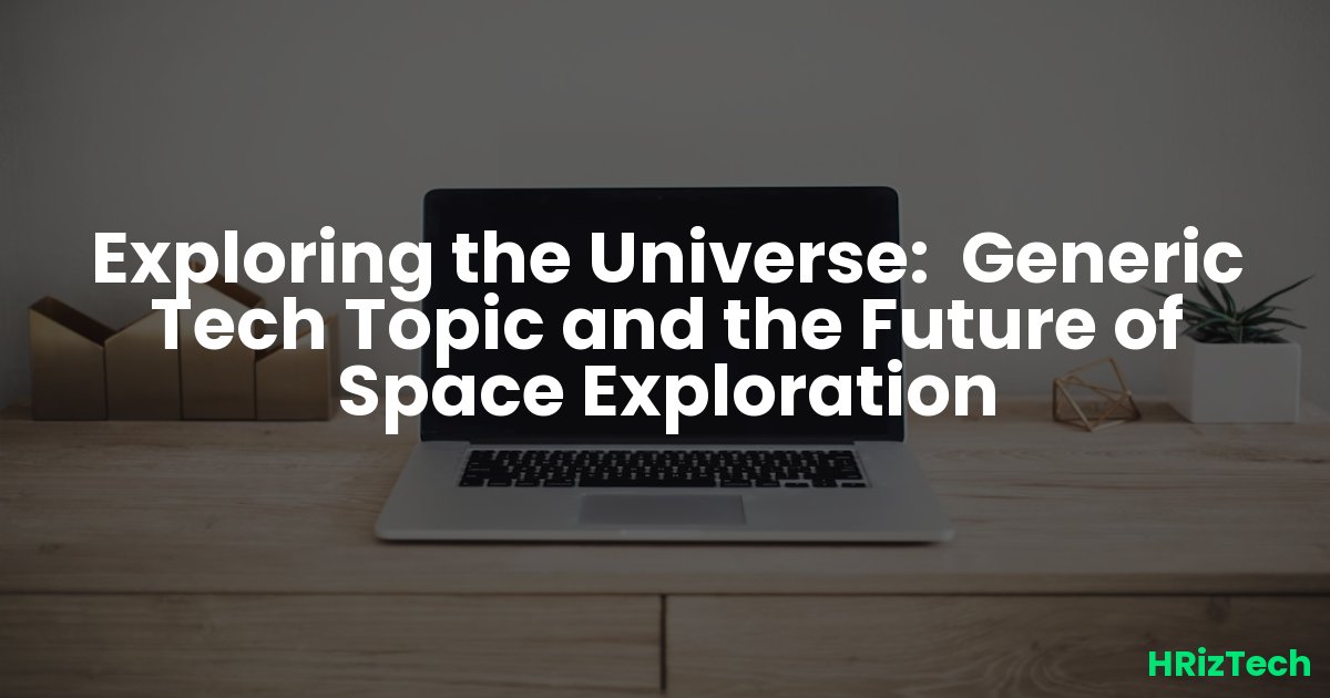 Exploring the Universe: Generic Tech Topic and the Future of Space Exploration