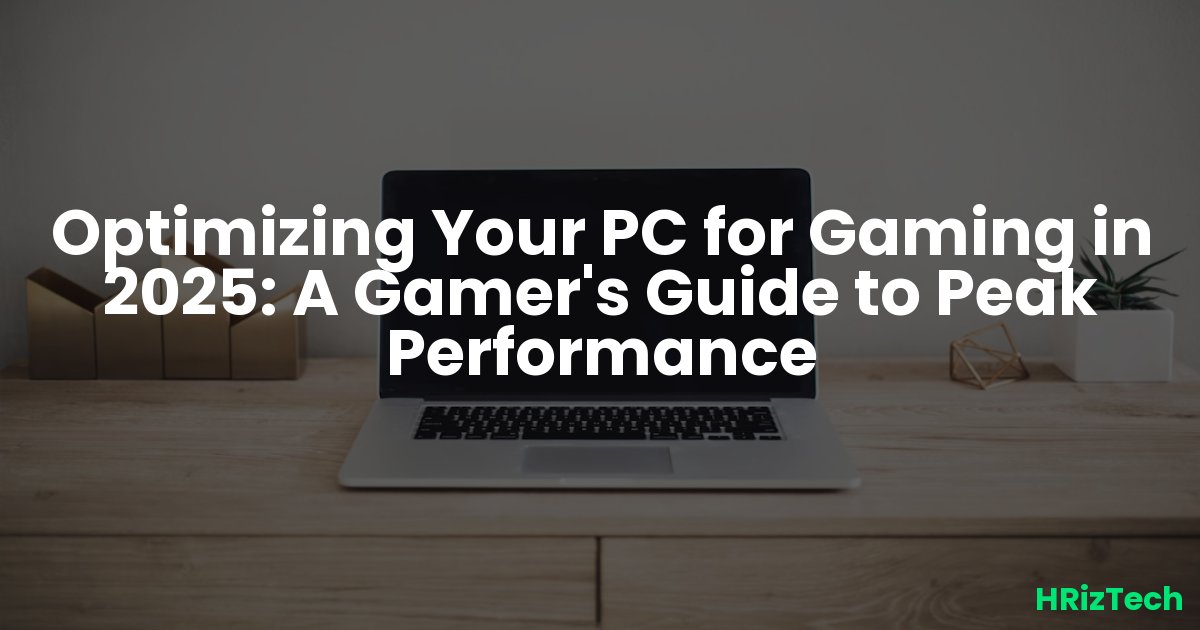 Optimizing Your PC for Gaming in 2025: A Gamer's Guide to Peak Performance