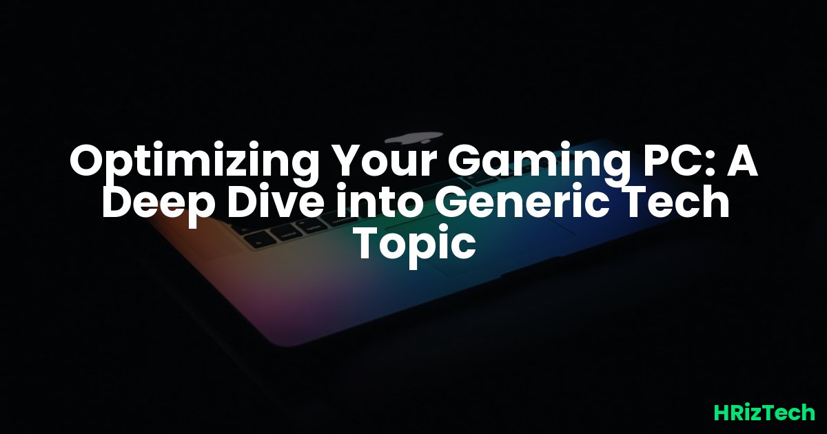 Optimizing Your Gaming PC: A Deep Dive into Generic Tech Topic