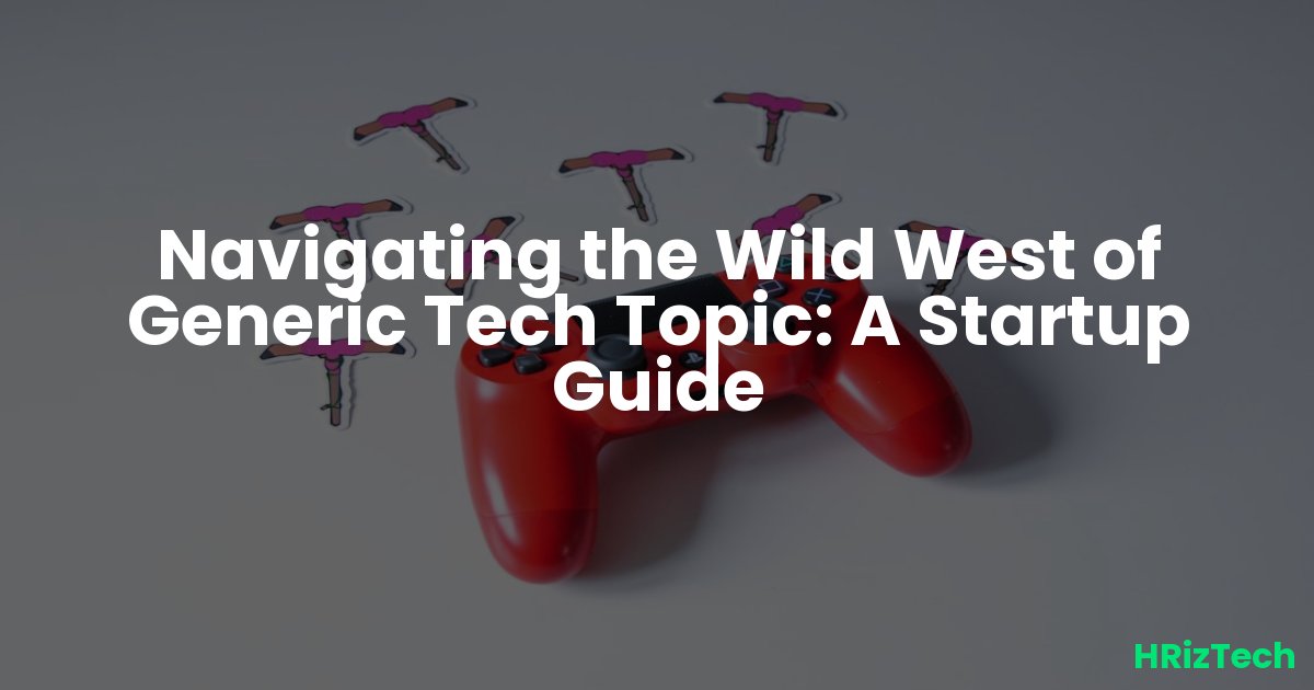 Navigating the Wild West of Generic Tech Topic: A Startup Guide