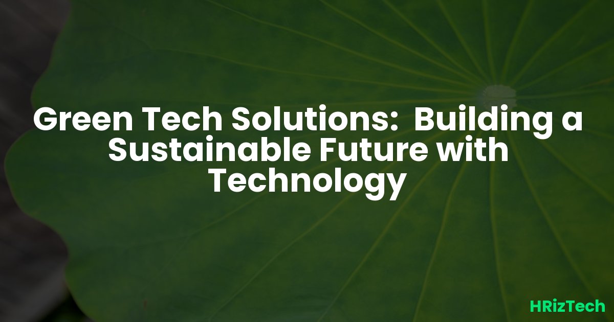 Green Tech Solutions:  Building a Sustainable Future with Technology