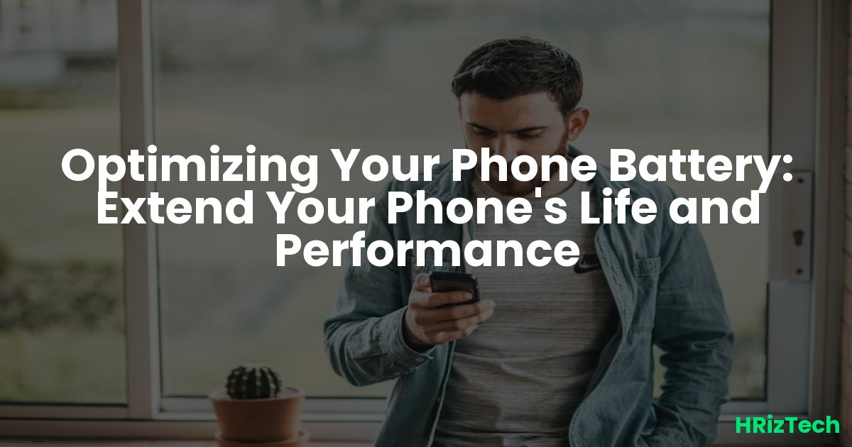 Optimizing Your Phone Battery: Extend Your Phone's Life and Performance