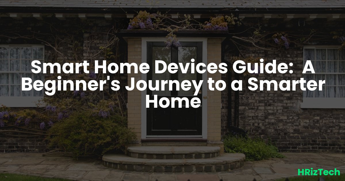 Smart Home Devices Guide:  A Beginner's Journey to a Smarter Home