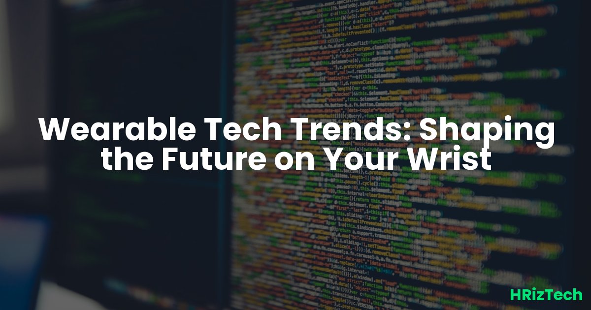Wearable Tech Trends: Shaping the Future on Your Wrist