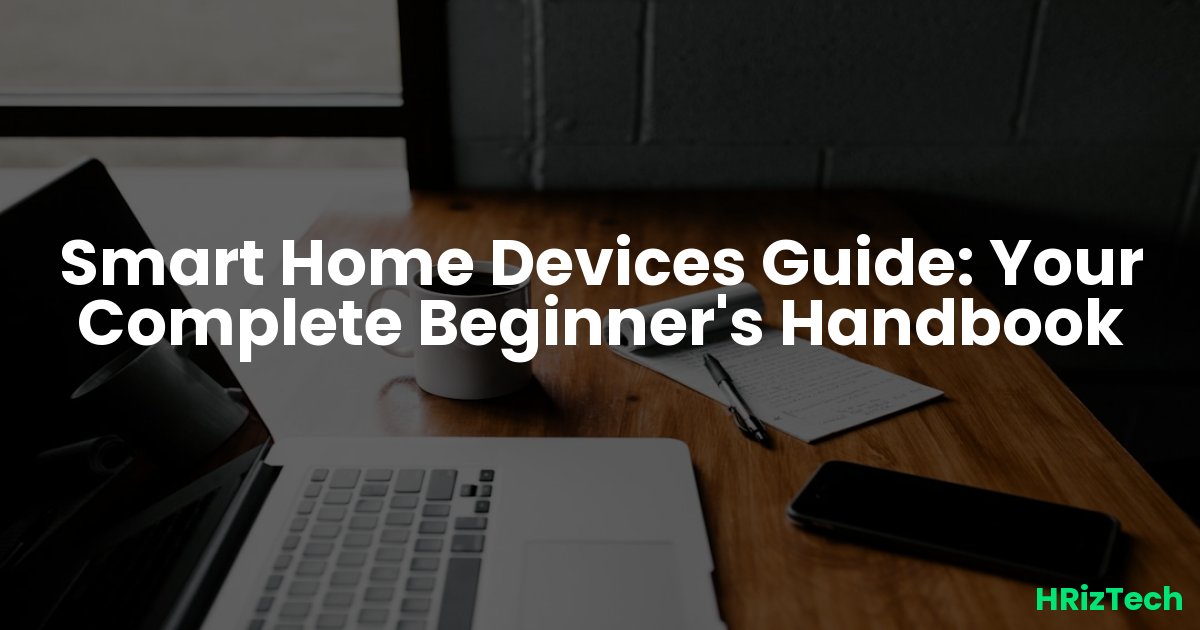 Smart Home Devices Guide: Your Complete Beginner's Handbook
