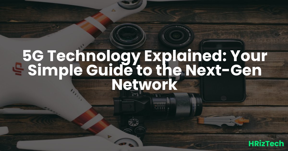 5G Technology Explained: Your Simple Guide to the Next-Gen Network