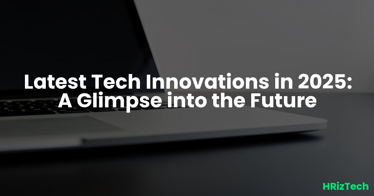 Latest Tech Innovations in 2025: A Glimpse into the Future