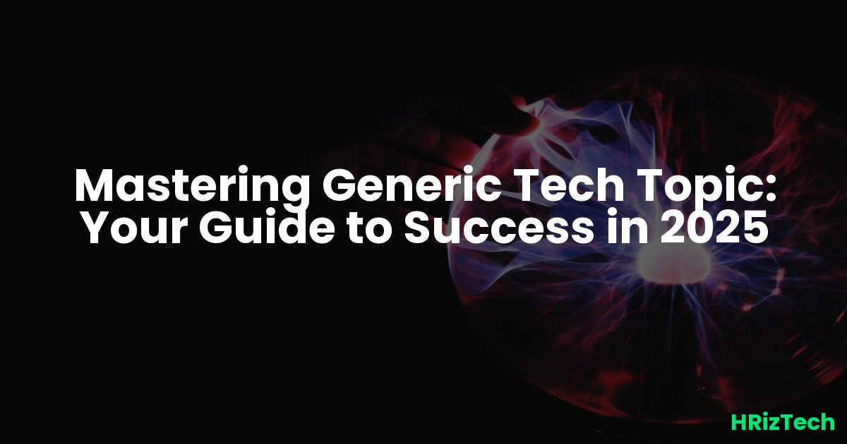Mastering Generic Tech Topic: Your Guide to Success in 2025