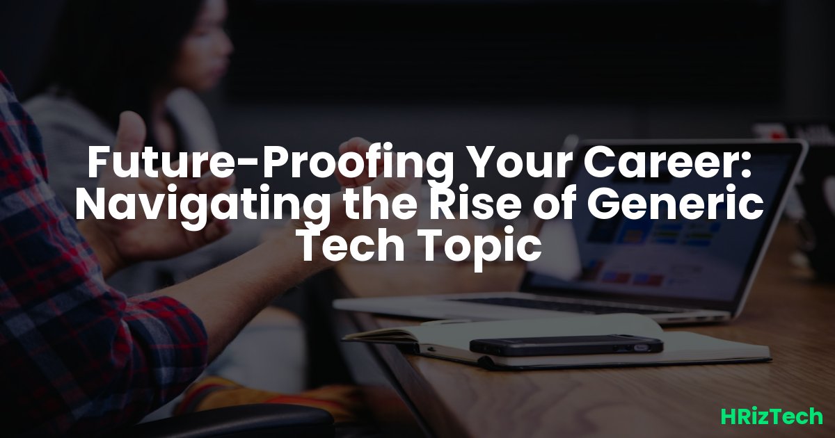 Future-Proofing Your Career: Navigating the Rise of Generic Tech Topic