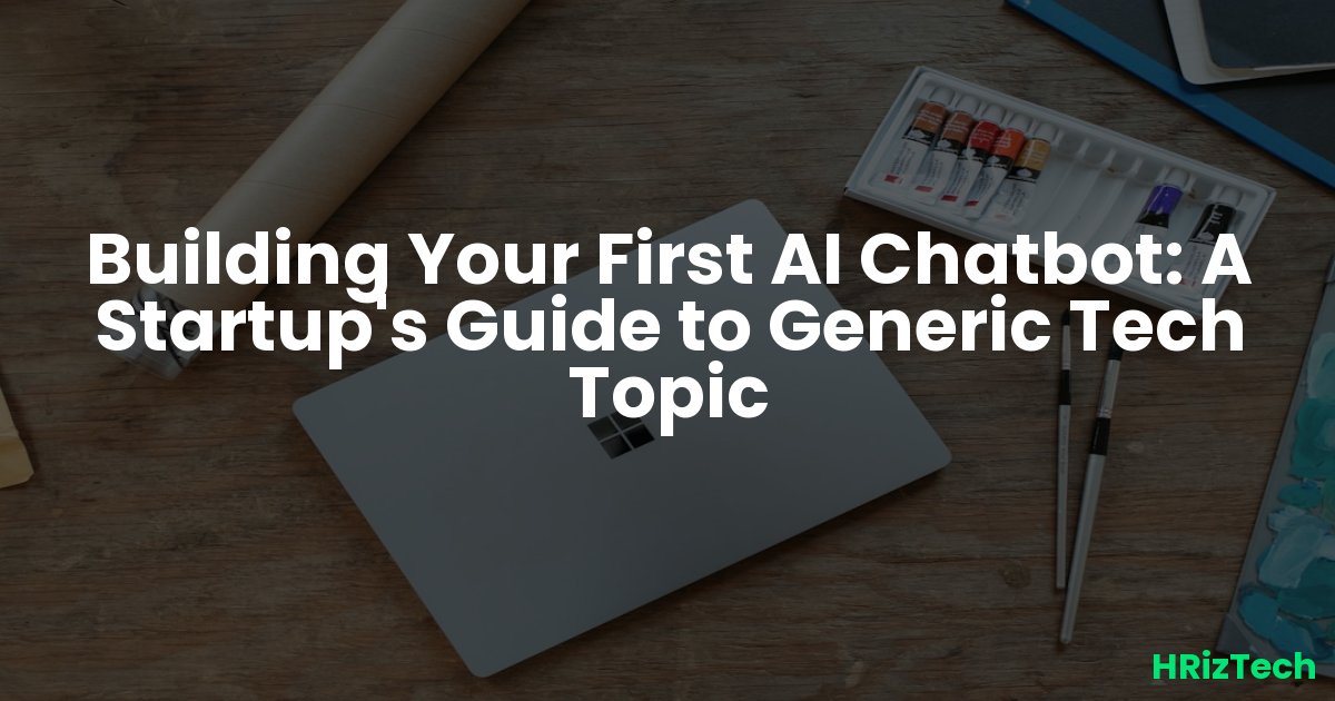 Building Your First AI Chatbot: A Startup's Guide to Generic Tech Topic