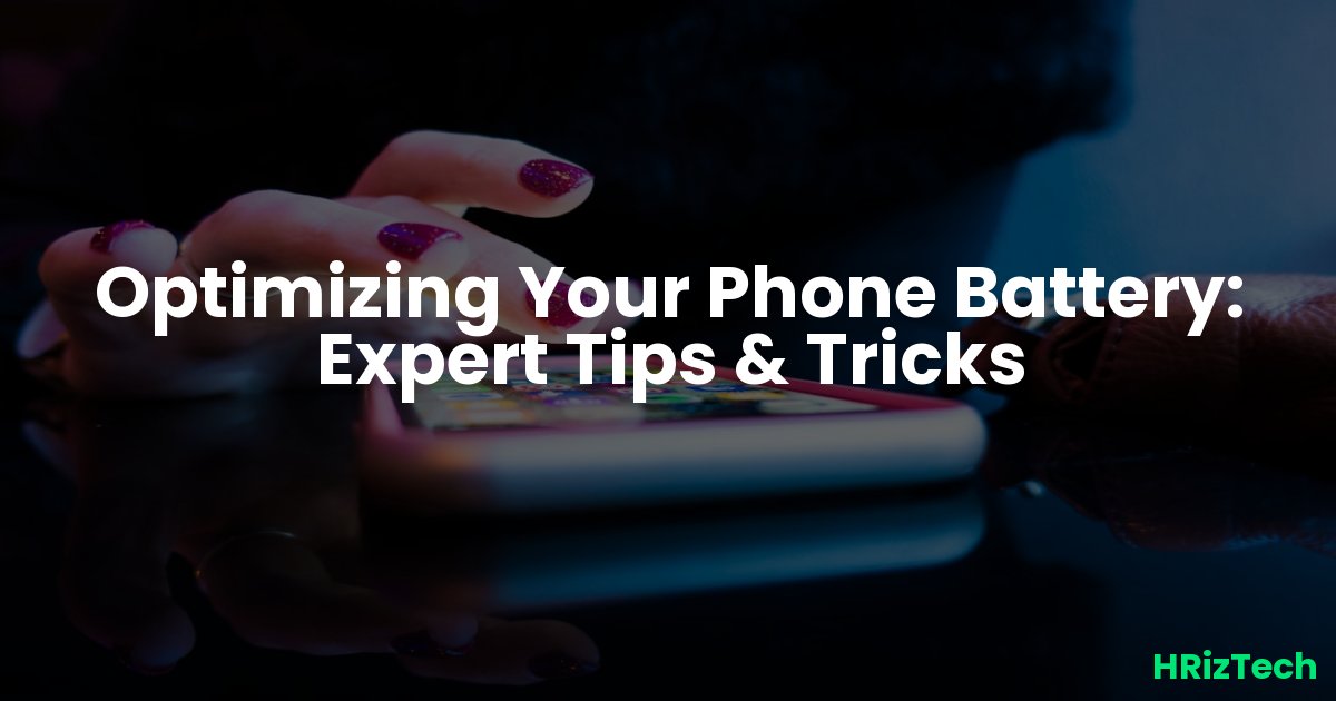 Optimizing Your Phone Battery: Expert Tips & Tricks