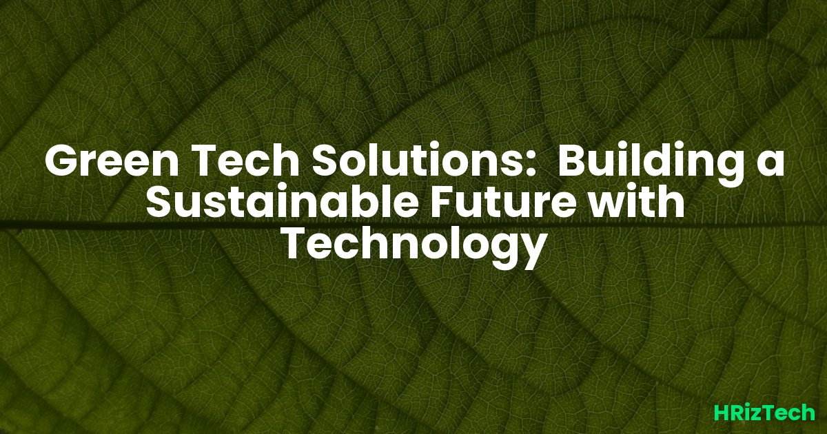 Green Tech Solutions:  Building a Sustainable Future with Technology