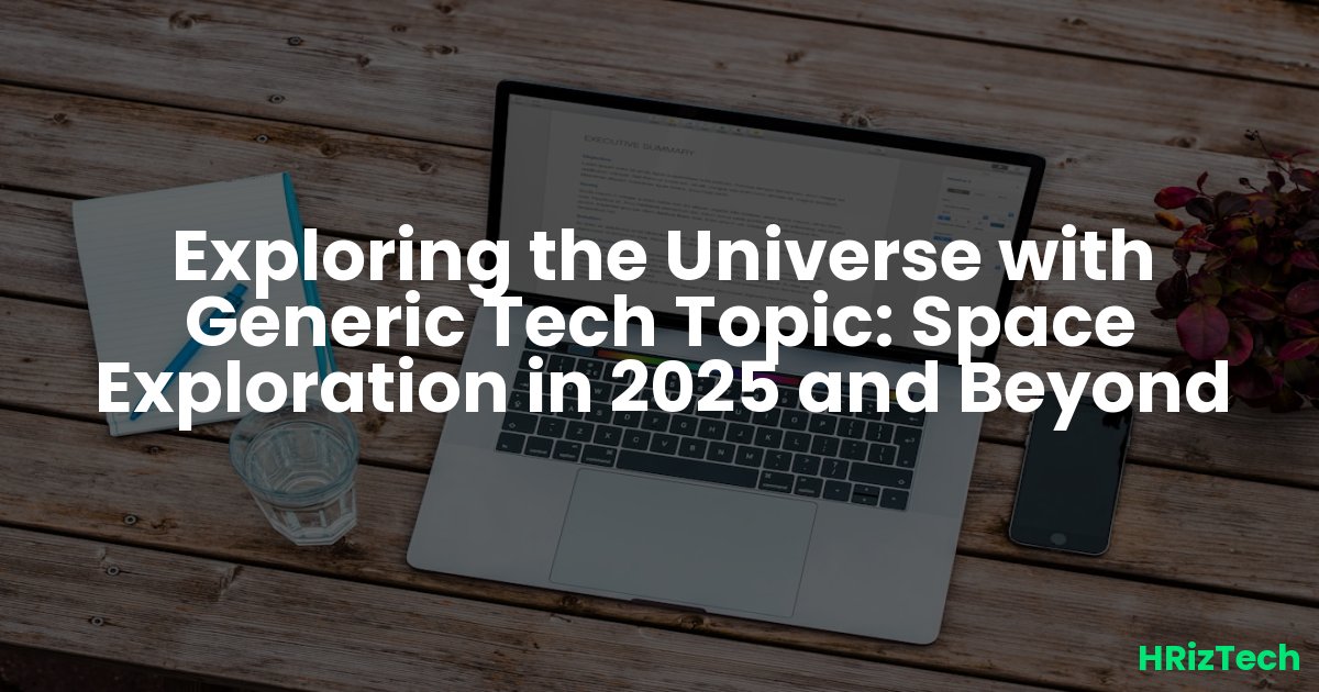 Exploring the Universe with Generic Tech Topic: Space Exploration in 2025 and Beyond