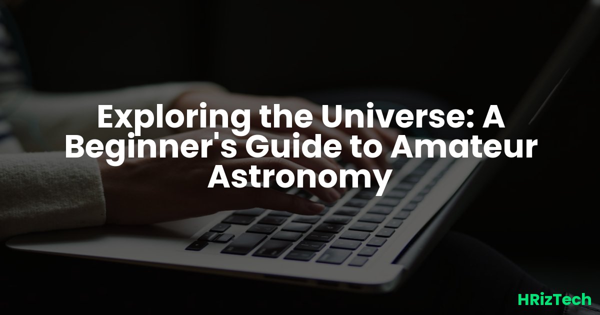 Exploring the Universe: A Beginner's Guide to Amateur Astronomy