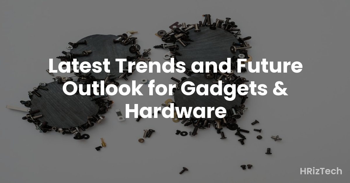 Latest Trends and Future Outlook for Gadgets & Hardware