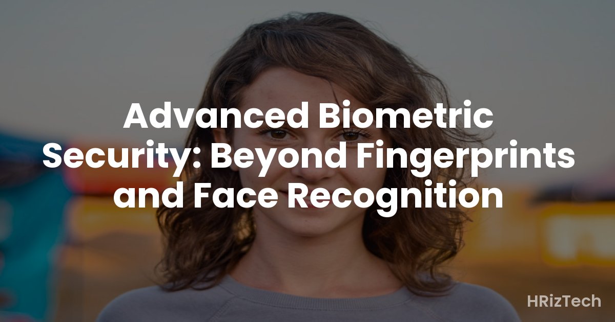 Advanced Biometric Security: Beyond Fingerprints and Face Recognition