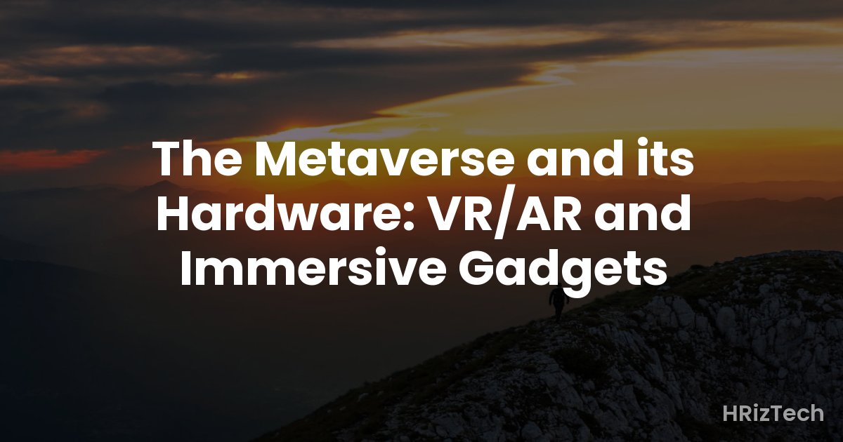 The Metaverse and its Hardware: VR/AR and Immersive Gadgets