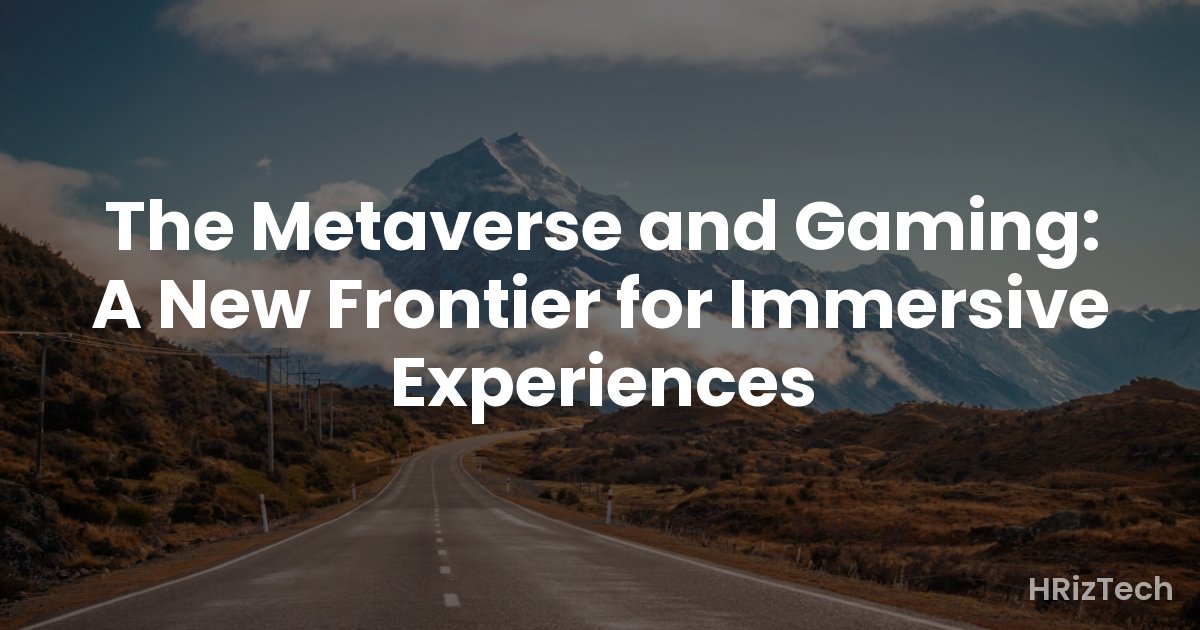 The Metaverse and Gaming: A New Frontier for Immersive Experiences
