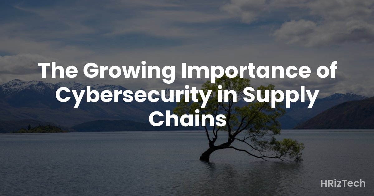 The Growing Importance of Cybersecurity in Supply Chains