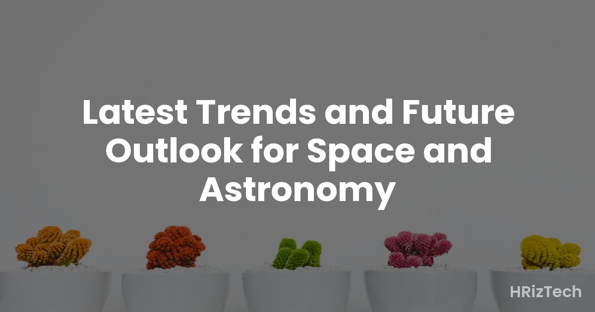 Latest Trends and Future Outlook for Space and Astronomy