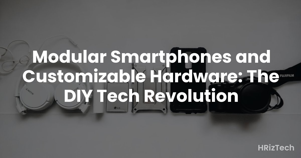 Modular Smartphones and Customizable Hardware: The DIY Tech Revolution