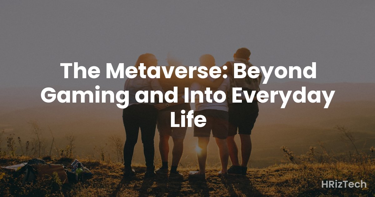 The Metaverse: Beyond Gaming and Into Everyday Life