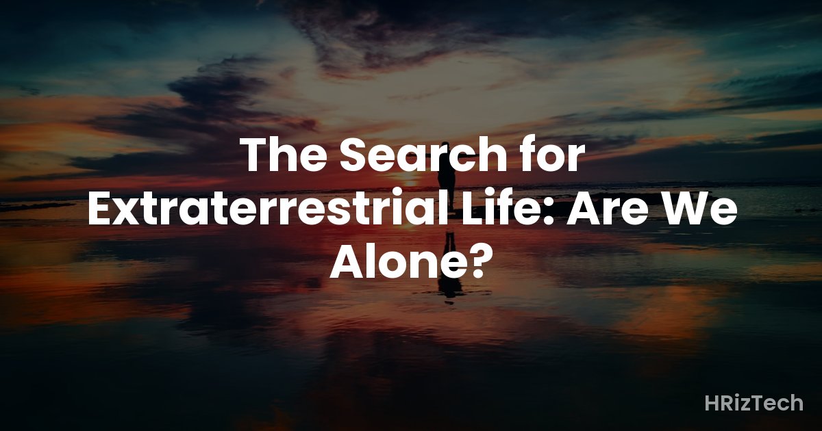 The Search for Extraterrestrial Life: Are We Alone?