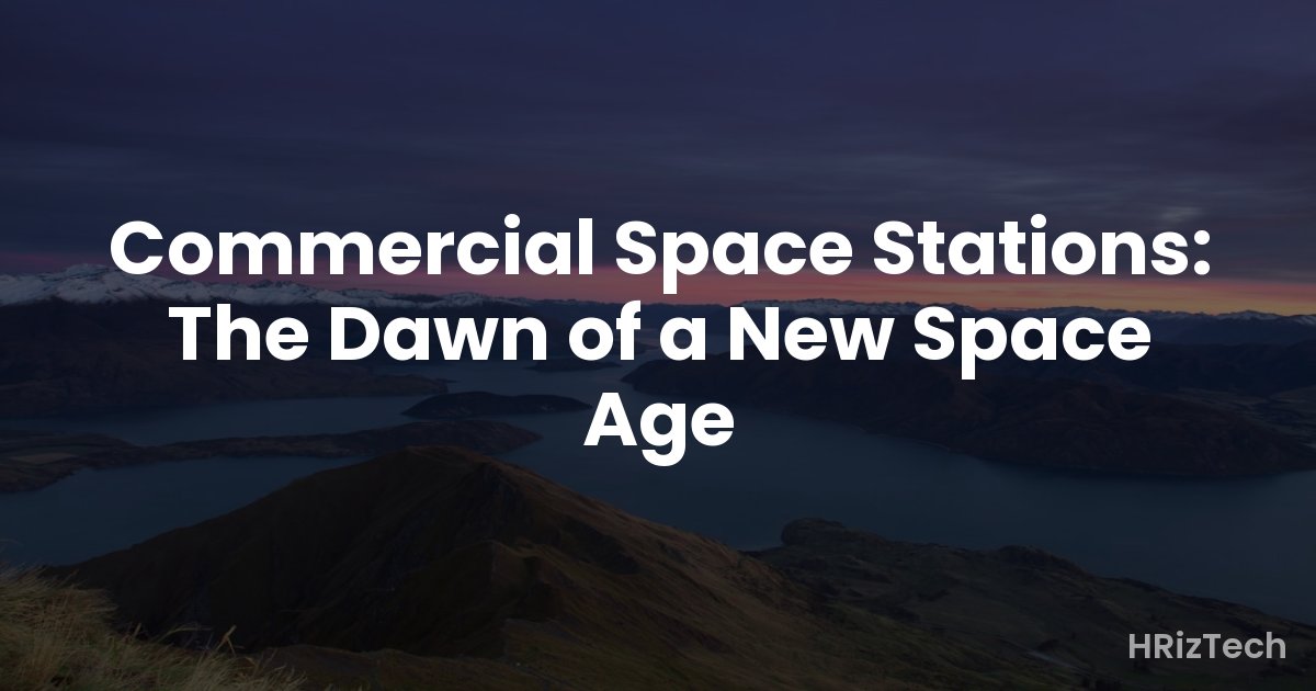 Commercial Space Stations: The Dawn of a New Space Age