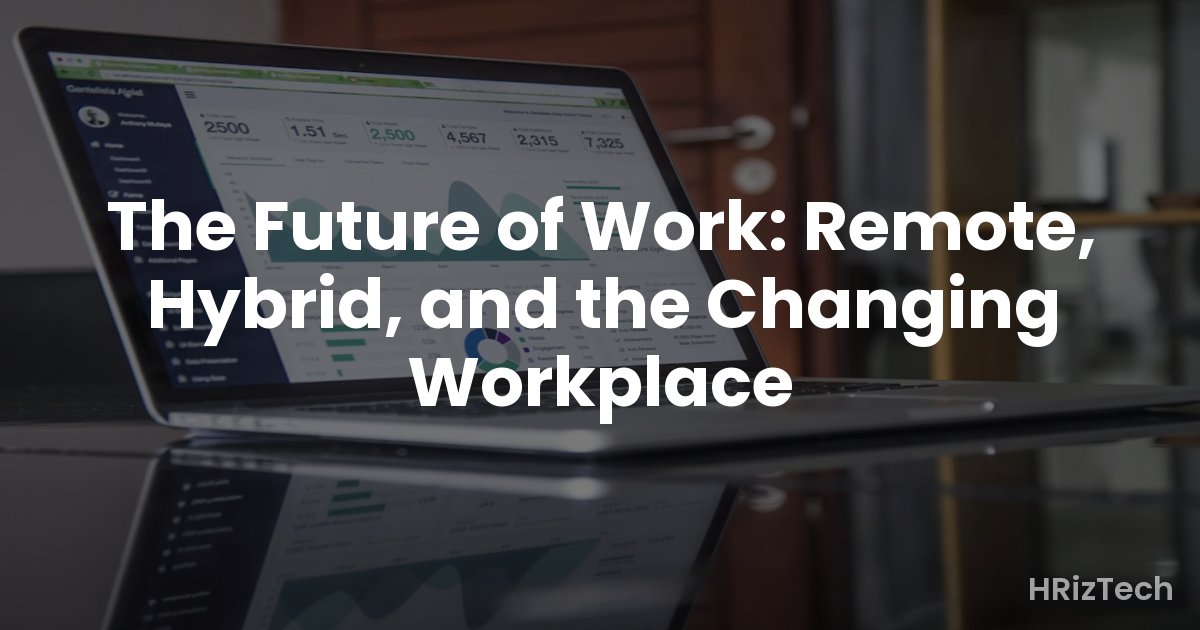 The Future of Work: Remote, Hybrid, and the Changing Workplace