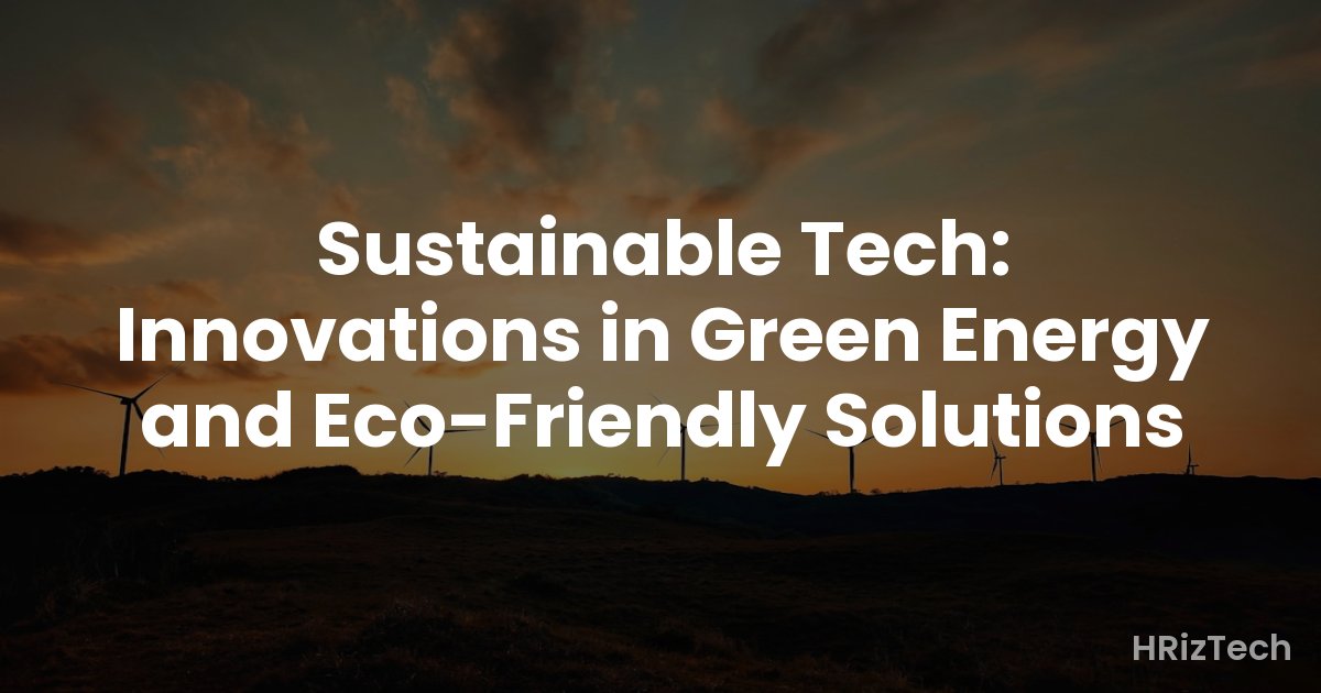 Sustainable Tech: Innovations in Green Energy and Eco-Friendly Solutions