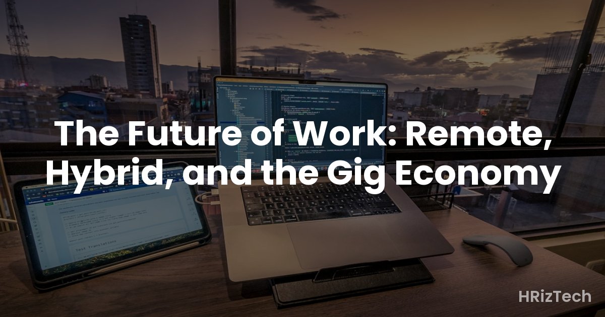 The Future of Work: Remote, Hybrid, and the Gig Economy