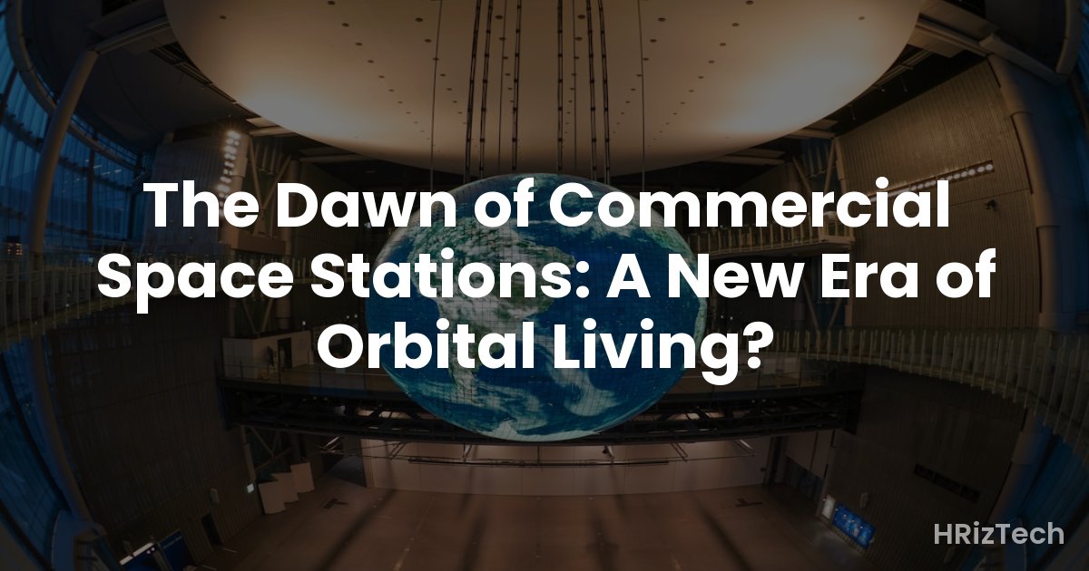 The Dawn of Commercial Space Stations: A New Era of Orbital Living?
