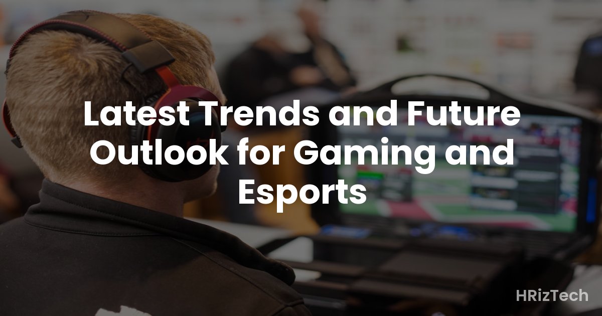 Latest Trends and Future Outlook for Gaming and Esports