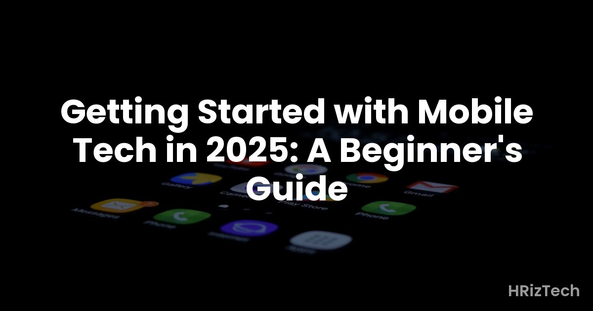 Getting Started with Mobile Tech in 2025: A Beginner's Guide