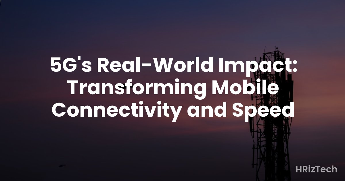 5G's Real-World Impact: Transforming Mobile Connectivity and Speed