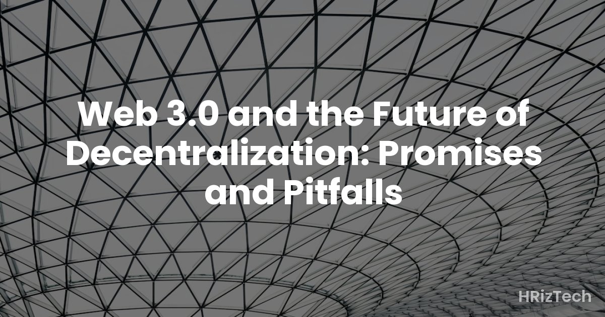 Web 3.0 and the Future of Decentralization: Promises and Pitfalls